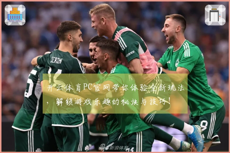 开云体育PC官网带你体验全新玩法，解锁游戏乐趣的秘诀与技巧！