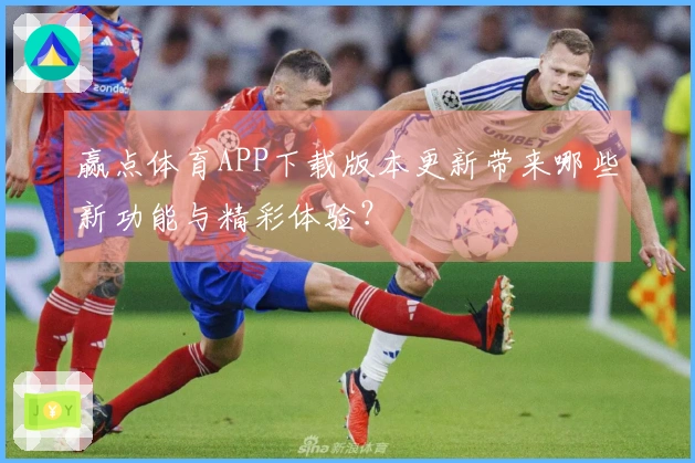 赢点体育APP下载版本更新带来哪些新功能与精彩体验？
